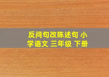 反问句改陈述句 小学语文 三年级 下册